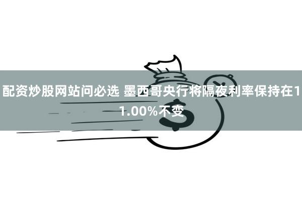 配资炒股网站问必选 墨西哥央行将隔夜利率保持在11.00%不变