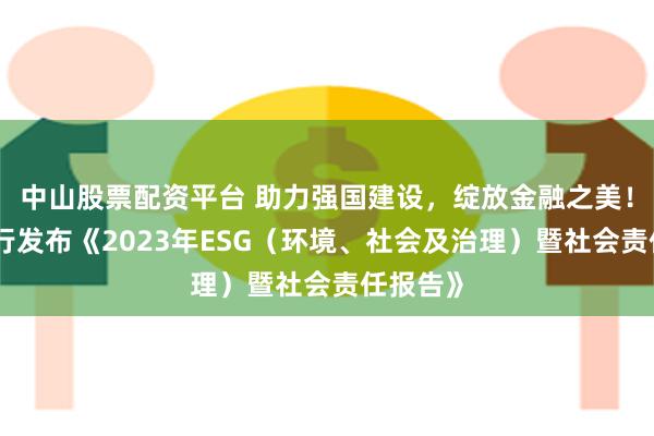 中山股票配资平台 助力强国建设，绽放金融之美！江苏银行发布《2023年ESG（环境、社会及治理）暨社会责任报告》