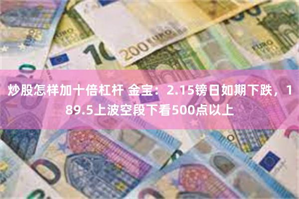 炒股怎样加十倍杠杆 金宝：2.15镑日如期下跌，189.5上波空段下看500点以上