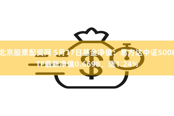 北京股票配资网 5月17日基金净值：易方达中证500ETF最新净值0.6698，涨1.24%