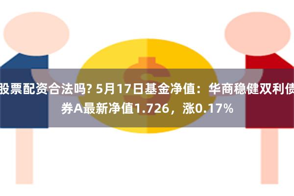 股票配资合法吗? 5月17日基金净值：华商稳健双利债券A最新净值1.726，涨0.17%