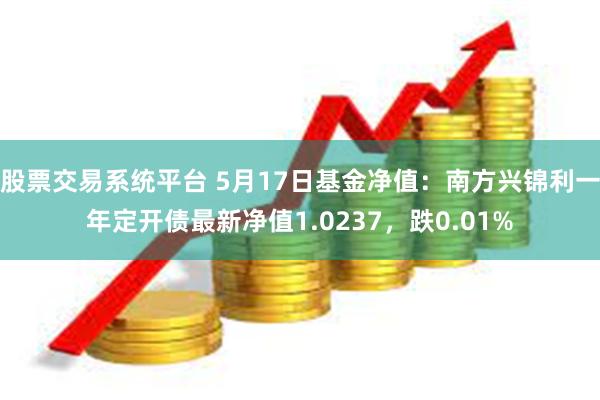 股票交易系统平台 5月17日基金净值：南方兴锦利一年定开债最新净值1.0237，跌0.01%