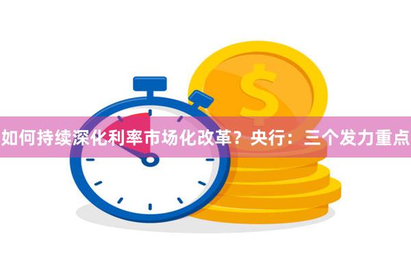 如何持续深化利率市场化改革？央行：三个发力重点