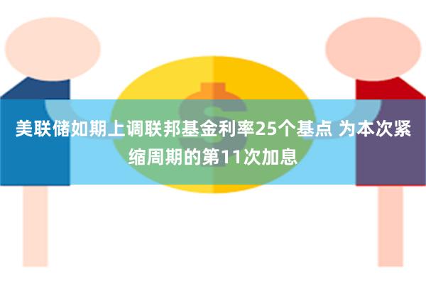 美联储如期上调联邦基金利率25个基点 为本次紧缩周期的第11次加息