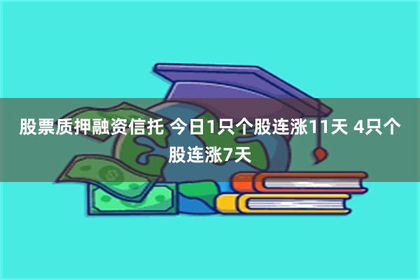 股票质押融资信托 今日1只个股连涨11天 4只个股连涨7天