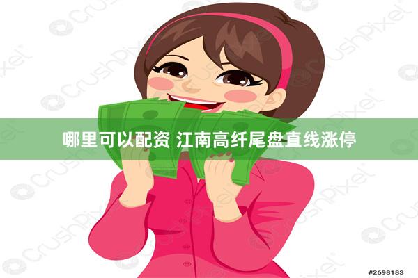 哪里可以配资 江南高纤尾盘直线涨停