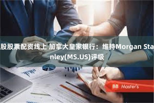 股股票配资线上 加拿大皇家银行：维持Morgan Stanley(MS.US)评级