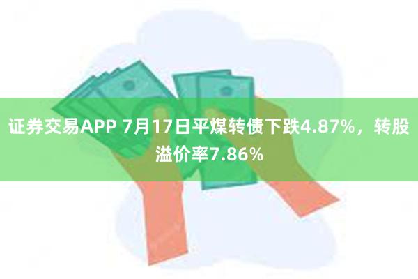 证券交易APP 7月17日平煤转债下跌4.87%，转股溢价率7.86%