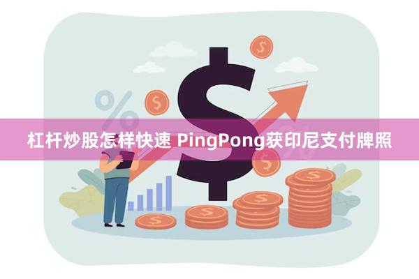 杠杆炒股怎样快速 PingPong获印尼支付牌照