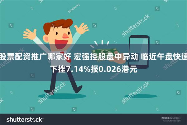 股票配资推广哪家好 宏强控股盘中异动 临近午盘快速下挫7.14%报0.026港元