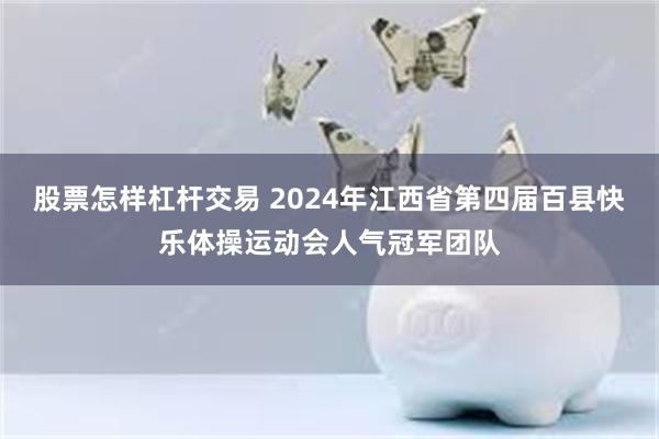 股票怎样杠杆交易 2024年江西省第四届百县快乐体操运动会人气冠军团队