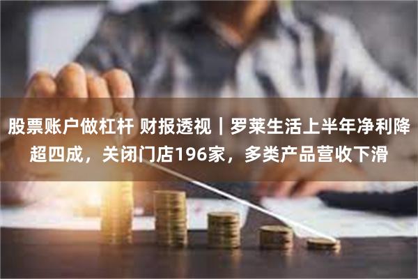 股票账户做杠杆 财报透视｜罗莱生活上半年净利降超四成，关闭门店196家，多类产品营收下滑