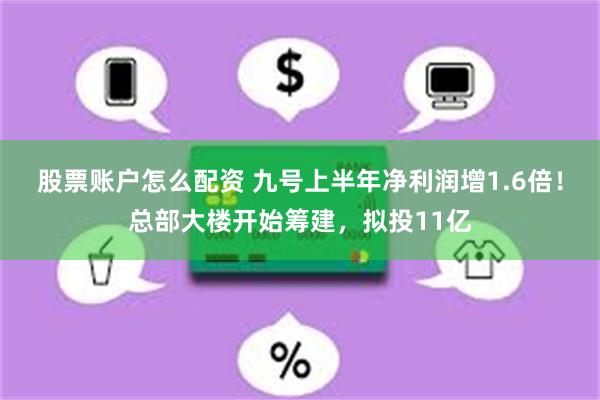 股票账户怎么配资 九号上半年净利润增1.6倍！总部大楼开始筹建，拟投11亿