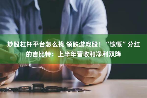 炒股杠杆平台怎么找 领跌游戏股！“慷慨”分红的吉比特：上半年营收和净利双降