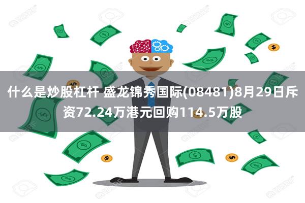 什么是炒股杠杆 盛龙锦秀国际(08481)8月29日斥资72.24万港元回购114.5万股