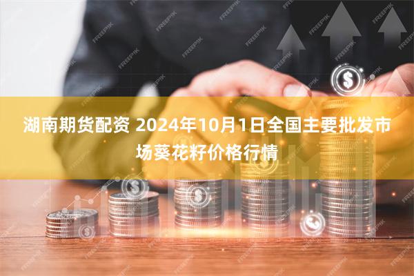 湖南期货配资 2024年10月1日全国主要批发市场葵花籽价格行情