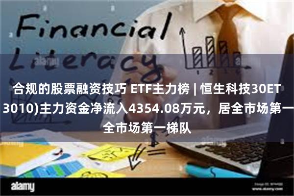 合规的股票融资技巧 ETF主力榜 | 恒生科技30ETF(513010)主力资金净流入4354.08万元，居全市场第一梯队