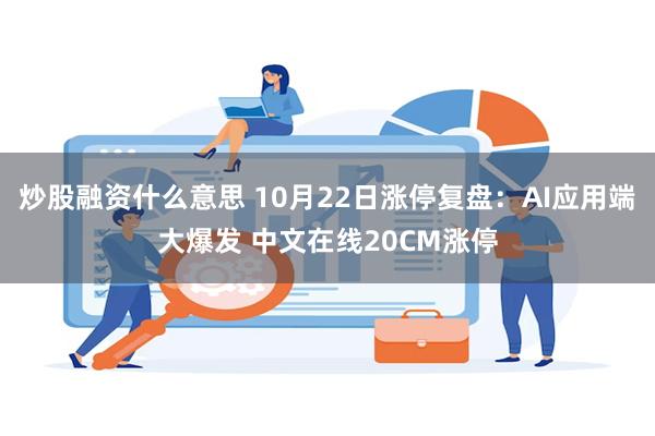 炒股融资什么意思 10月22日涨停复盘：AI应用端大爆发 中文在线20CM涨停