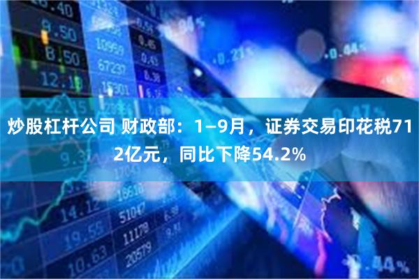 炒股杠杆公司 财政部：1—9月，证券交易印花税712亿元，同比下降54.2%