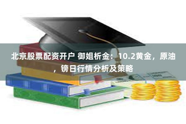 北京股票配资开户 御姐析金：10.2黄金，原油，镑日行情分析及策略