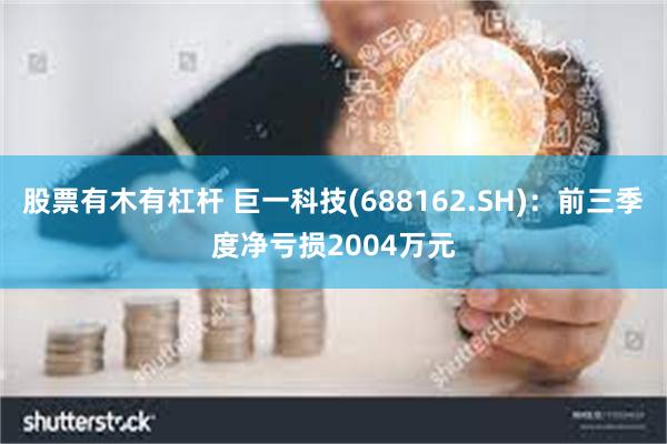 股票有木有杠杆 巨一科技(688162.SH)：前三季度净亏损2004万元