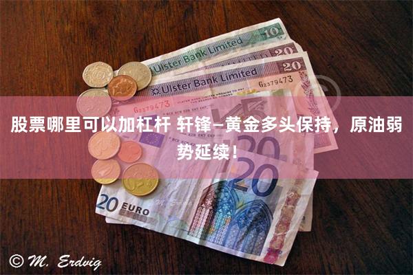 股票哪里可以加杠杆 轩锋—黄金多头保持，原油弱势延续！