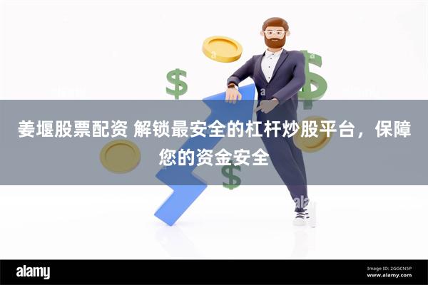 姜堰股票配资 解锁最安全的杠杆炒股平台，保障您的资金安全