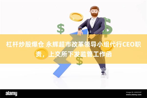 杠杆炒股爆仓 永辉超市改革领导小组代行CEO职责，上交所下发监管工作函