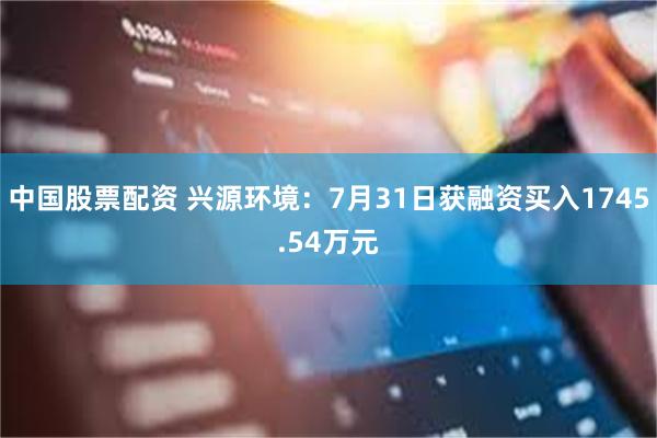 中国股票配资 兴源环境：7月31日获融资买入1745.54万元