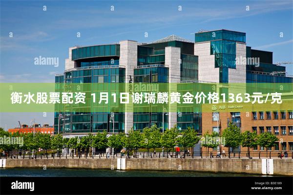 衡水股票配资 1月1日谢瑞麟黄金价格1363元/克