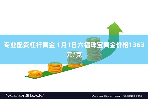 专业配资杠杆黄金 1月1日六福珠宝黄金价格1363元/克